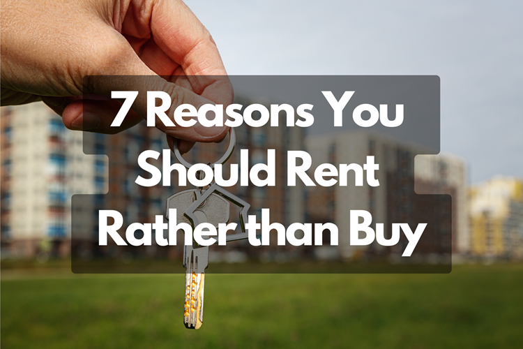 7 Reasons You Should Rent Rather than Buy